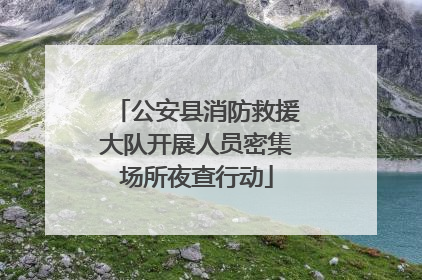 公安县消防救援大队开展人员密集场所夜查行动