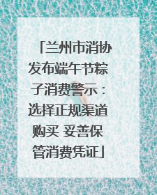 兰州市消协发布端午节粽子消费警示：选择正规渠道购买 妥善保管消费凭证