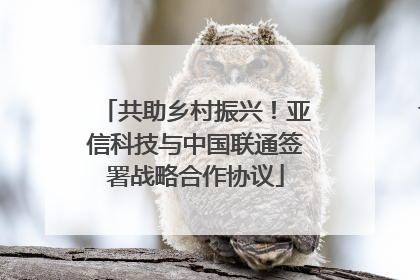 共助乡村振兴！亚信科技与中国联通签署战略合作协议