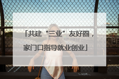 共建“三业”友好圈，家门口指导就业创业