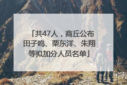 共47人，商丘公布田子鸣、栗东洋、朱翔等拟加分人员名单