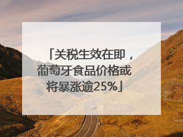 关税生效在即，葡萄牙食品价格或将暴涨逾25%