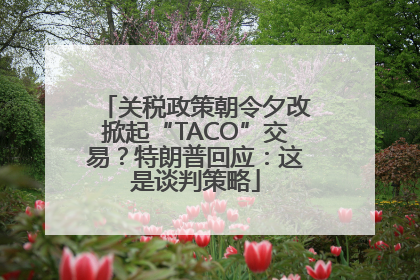 关税政策朝令夕改掀起“TACO”交易？特朗普回应：这是谈判策略