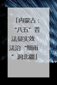 内蒙古：“八五”普法显实效 法治“细雨”润北疆