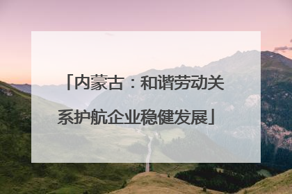 内蒙古：和谐劳动关系护航企业稳健发展
