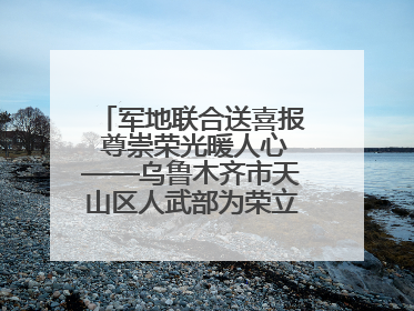 军地联合送喜报 尊崇荣光暖人心——乌鲁木齐市天山区人武部为荣立三等功现役军人家庭送立功喜报