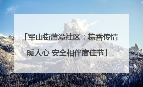 军山街蒲潭社区：粽香传情暖人心 安全相伴度佳节