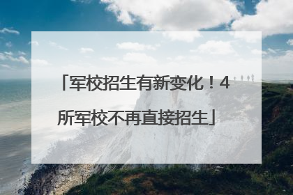军校招生有新变化！4所军校不再直接招生