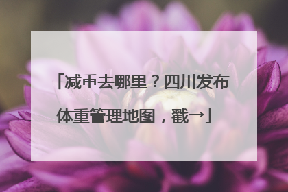 减重去哪里？四川发布体重管理地图，戳→