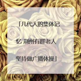 几代人的集体记忆 荆州有群老人坚持做广播体操