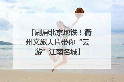 刷屏北京地铁！衢州文旅大片带你“云游”江南名城