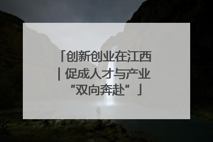 创新创业在江西｜促成人才与产业“双向奔赴”