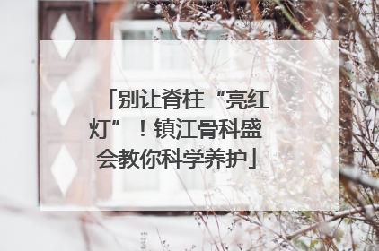 别让脊柱“亮红灯”！镇江骨科盛会教你科学养护