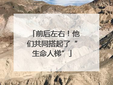 前后左右！他们共同搭起了“生命人梯”