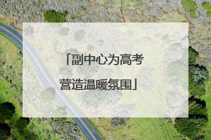 副中心为高考营造温暖氛围