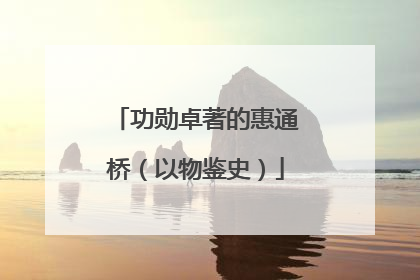 功勋卓著的惠通桥（以物鉴史）