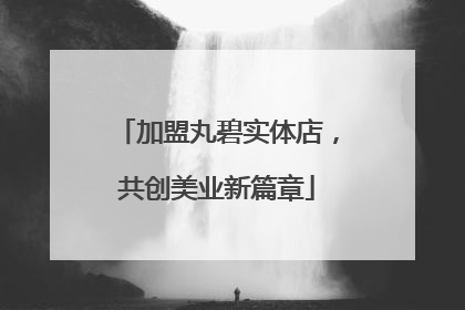 加盟丸碧实体店，共创美业新篇章