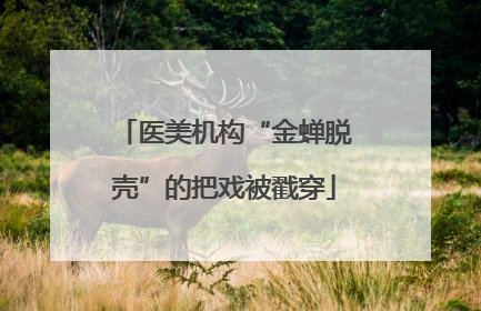 医美机构“金蝉脱壳”的把戏被戳穿