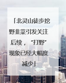 北灵山徒步挖野韭菜引发关注后续，“打野”现象已经大幅度减少