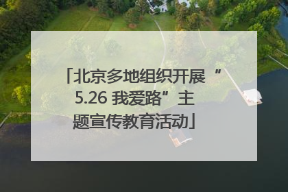 北京多地组织开展“5.26 我爱路”主题宣传教育活动