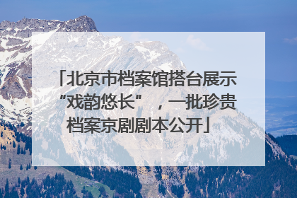 北京市档案馆搭台展示“戏韵悠长”，一批珍贵档案京剧剧本公开