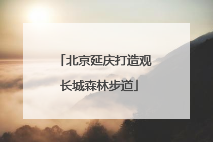 北京延庆打造观长城森林步道
