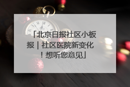 北京日报社区小板报｜社区医院新变化！想听您意见