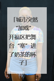 城市突然“加戏” 开福区把舞台“塞”进了奶茶的杯子