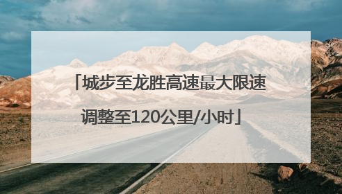 城步至龙胜高速最大限速调整至120公里/小时