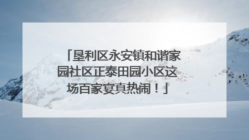 垦利区永安镇和谐家园社区正泰田园小区这场百家宴真热闹！