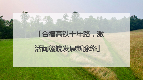 合福高铁十年路，激活闽赣皖发展新脉络