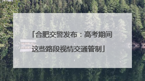 合肥交警发布：高考期间这些路段视情交通管制
