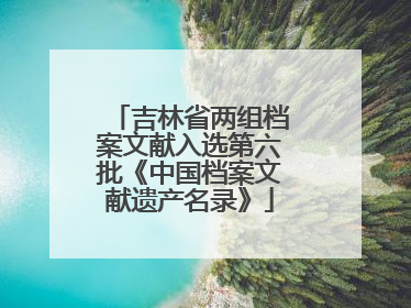 吉林省两组档案文献入选第六批《中国档案文献遗产名录》