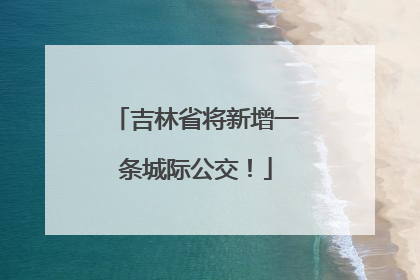 吉林省将新增一条城际公交！