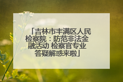 吉林市丰满区人民检察院：防范非法金融活动 检察官专业答疑解惑来啦