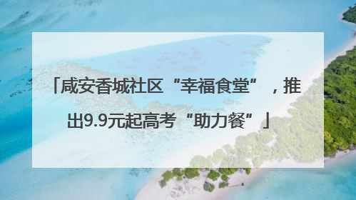 咸安香城社区“幸福食堂”，推出9.9元起高考“助力餐”