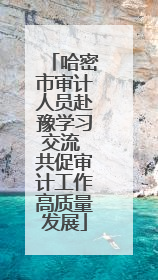 哈密市审计人员赴豫学习交流 共促审计工作高质量发展