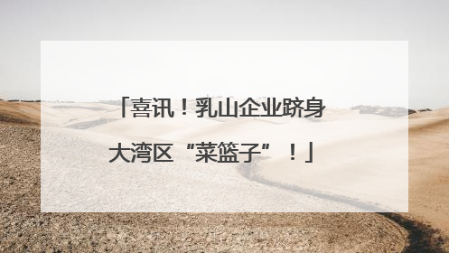 喜讯！乳山企业跻身大湾区“菜篮子”！