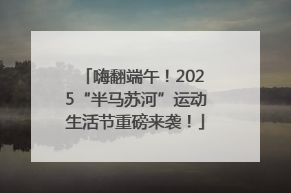 嗨翻端午！2025“半马苏河”运动生活节重磅来袭！