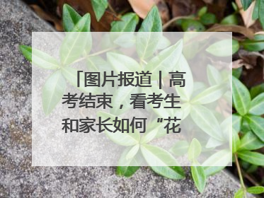 图片报道｜高考结束，看考生和家长如何“花式”庆祝