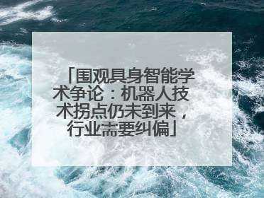 围观具身智能学术争论：机器人技术拐点仍未到来，行业需要纠偏
