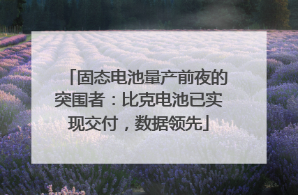 固态电池量产前夜的突围者：比克电池已实现交付，数据领先