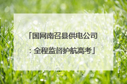 国网南召县供电公司：全程监督护航高考
