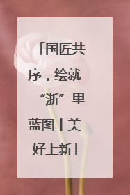 国匠共序，绘就“浙”里蓝图丨美好上新