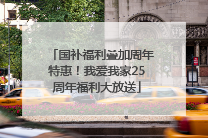 国补福利叠加周年特惠！我爱我家25周年福利大放送