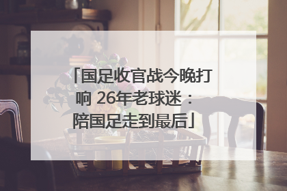 国足收官战今晚打响 26年老球迷：陪国足走到最后