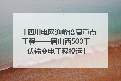 四川电网迎峰度夏重点工程——眉山西500千伏输变电工程投运