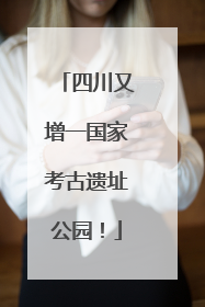 四川又增一国家考古遗址公园！