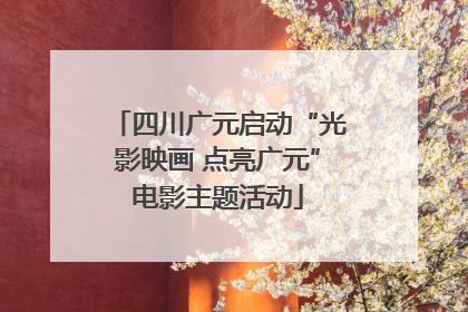 四川广元启动“光影映画 点亮广元”电影主题活动
