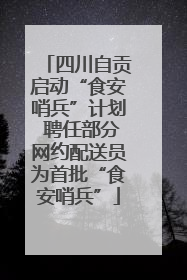 四川自贡启动“食安哨兵”计划 聘任部分网约配送员为首批“食安哨兵”